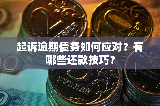 北京起诉逾期债务如何应对？有哪些还款技巧？