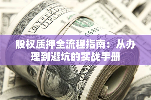 北京股权质押全流程指南：从办理到避坑的实战手册