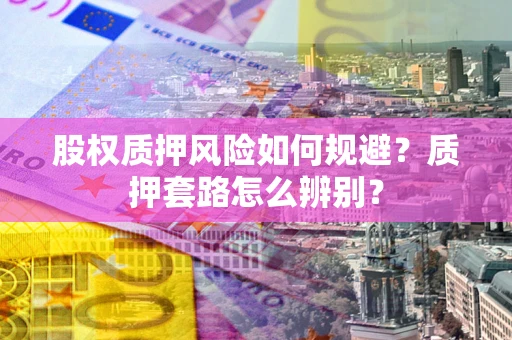 北京股权质押风险如何规避？质押套路怎么辨别？