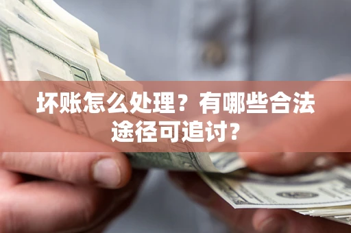 北京坏账怎么处理？有哪些合法途径可追讨？