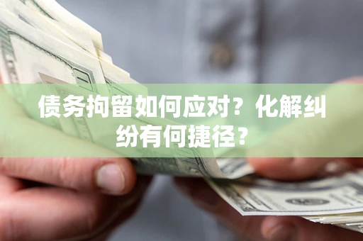 北京债务拘留如何应对？化解纠纷有何捷径？