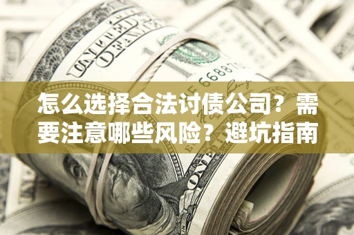 北京怎么选择合法讨债公司？需要注意哪些风险？避坑指南来了！