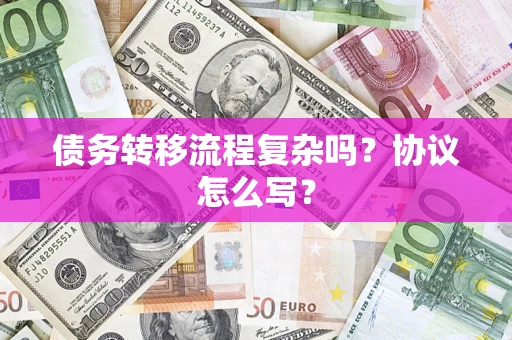 北京债务转移流程复杂吗？协议怎么写？