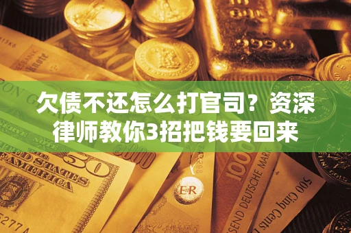 北京欠债不还怎么打官司？资深律师教你3招把钱要回来