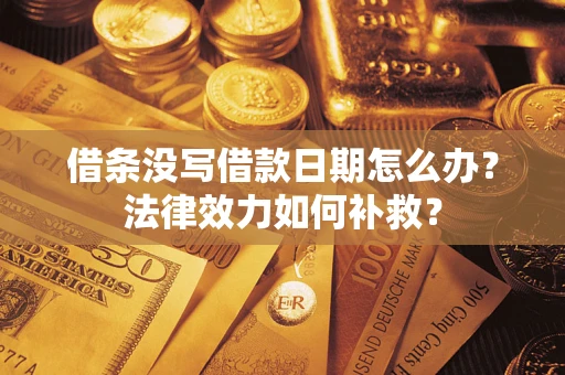 北京借条没写借款日期怎么办?法律效力如何补救? 北京借条没写借款日期怎么办?法律效力如何补救?