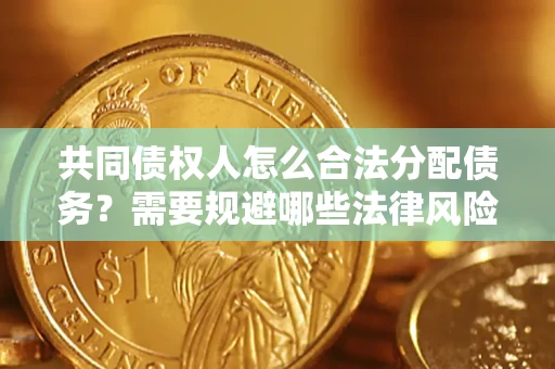 北京共同债权人怎么合法分配债务？需要规避哪些法律风险？