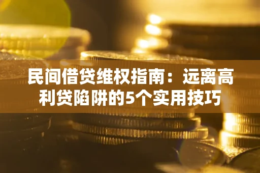 北京民间借贷维权指南：远离高利贷陷阱的5个实用技巧