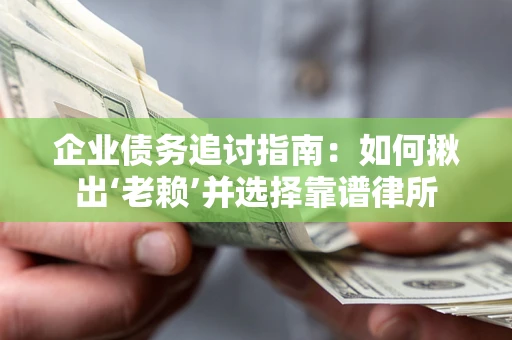 北京企业债务追讨指南：如何揪出‘老赖’并选择靠谱律所