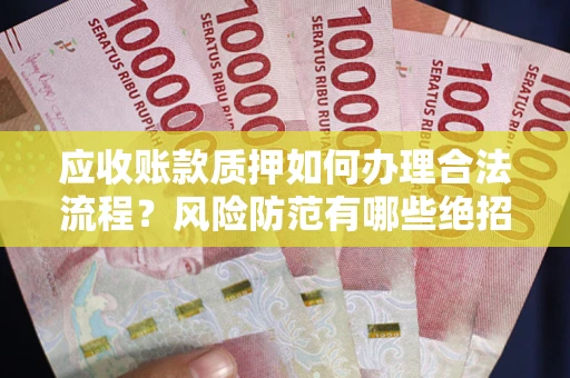 北京应收账款质押如何办理合法流程？风险防范有哪些绝招？