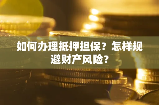 北京如何办理抵押担保？怎样规避财产风险？