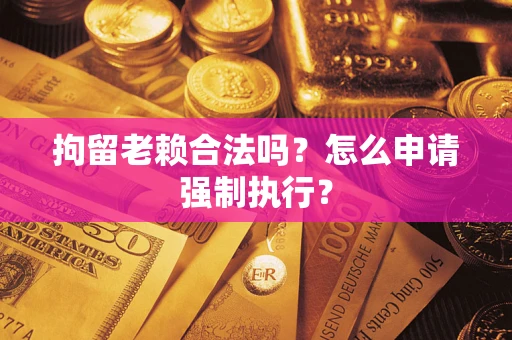 北京拘留老赖合法吗？怎么申请强制执行？