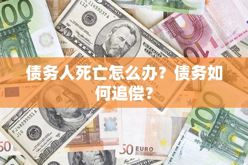 北京债务人死亡怎么办？债务如何追偿？