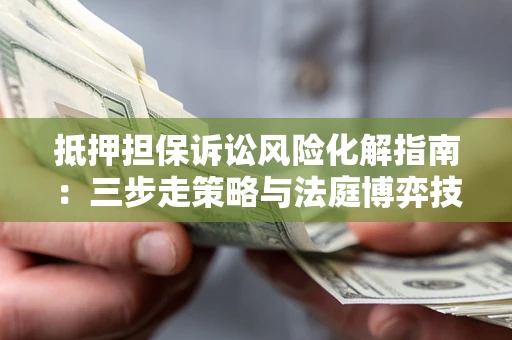 北京抵押担保诉讼风险化解指南：三步走策略与法庭博弈技巧