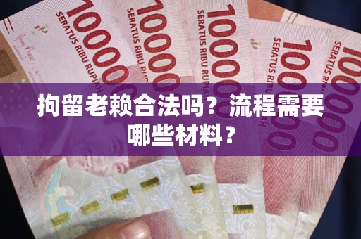 北京拘留老赖合法吗？流程需要哪些材料？