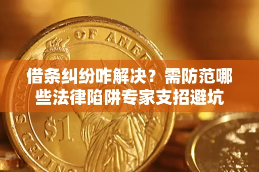 北京借条纠纷咋解决？需防范哪些法律陷阱专家支招避坑