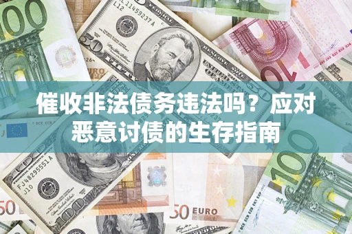 北京催收非法债务违法吗？应对恶意讨债的生存指南