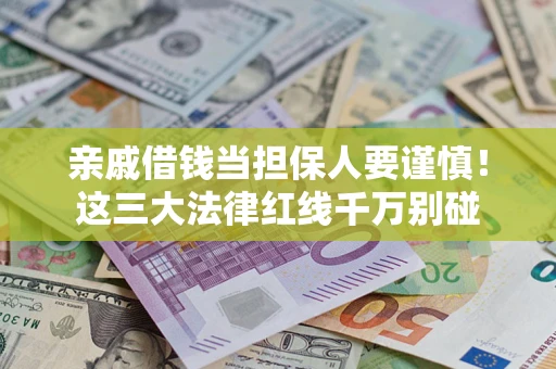 北京亲戚借钱当担保人要谨慎！这三大法律红线千万别碰