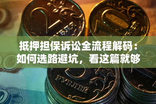 北京抵押担保诉讼全流程解码：如何选路避坑，看这篇就够了