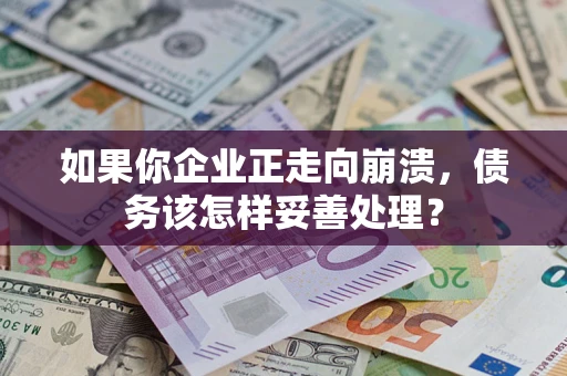 北京如果你企业正走向崩溃，债务该怎样妥善处理？