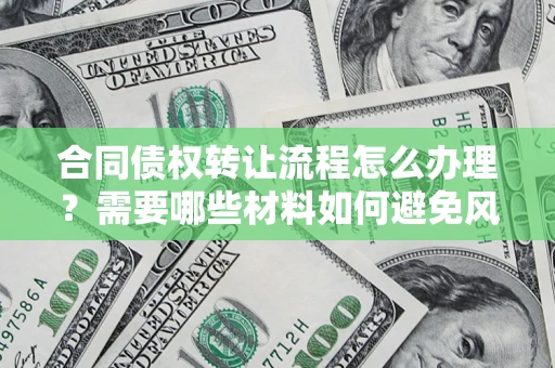 北京合同债权转让流程怎么办理？需要哪些材料如何避免风险？
