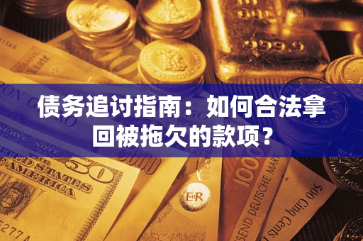 北京债务追讨指南：如何合法拿回被拖欠的款项？
