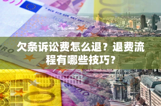 北京欠条诉讼费怎么退？退费流程有哪些技巧？