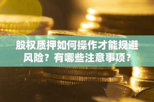 北京股权质押如何操作才能规避风险？有哪些注意事项？