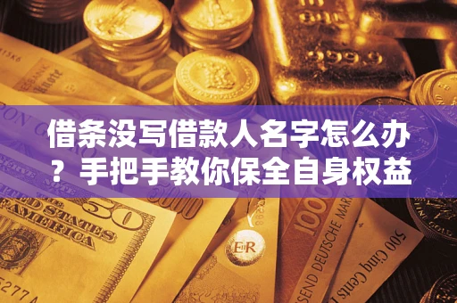 北京借条没写借款人名字怎么办？手把手教你保全自身权益