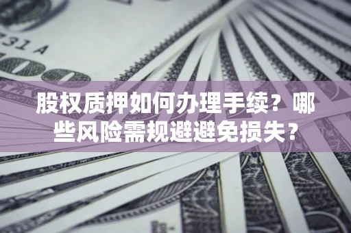 北京股权质押如何办理手续？哪些风险需规避避免损失？