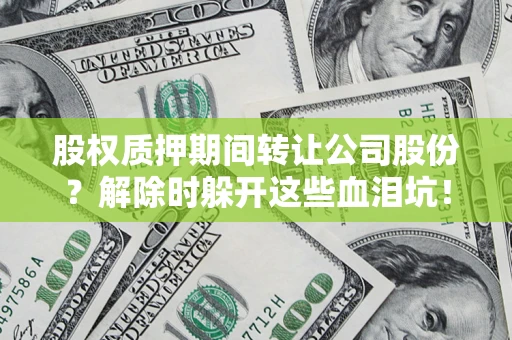 北京股权质押期间转让公司股份？解除时躲开这些血泪坑！