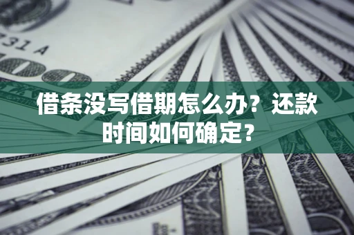 北京借条没写借期怎么办？还款时间如何确定？