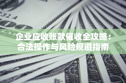 北京企业应收账款催收全攻略：合法操作与风险规避指南