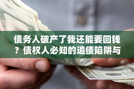北京债务人破产了我还能要回钱？债权人必知的追债陷阱与破局之道