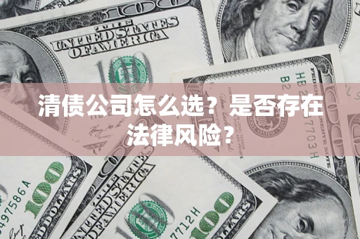 北京清债公司怎么选？是否存在法律风险？
