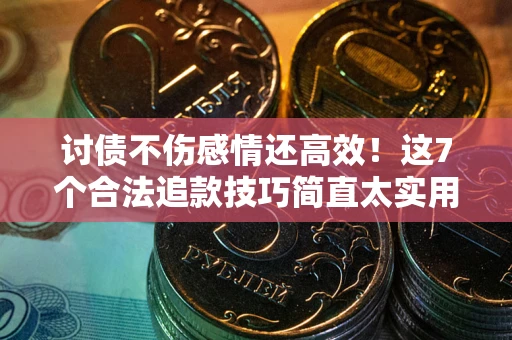 北京讨债不伤感情还高效！这7个合法追款技巧简直太实用