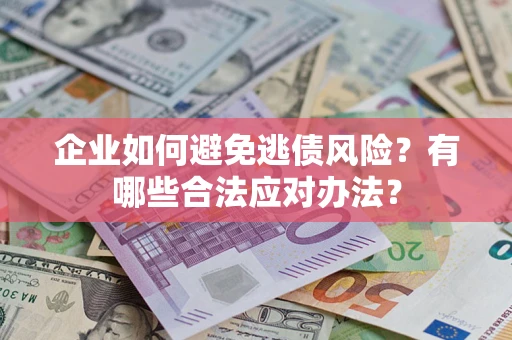 北京企业如何避免逃债风险？有哪些合法应对办法？