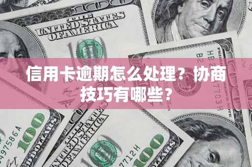 北京信用卡逾期怎么处理？协商技巧有哪些？