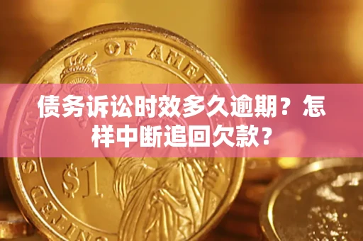 北京债务诉讼时效多久逾期？怎样中断追回欠款？