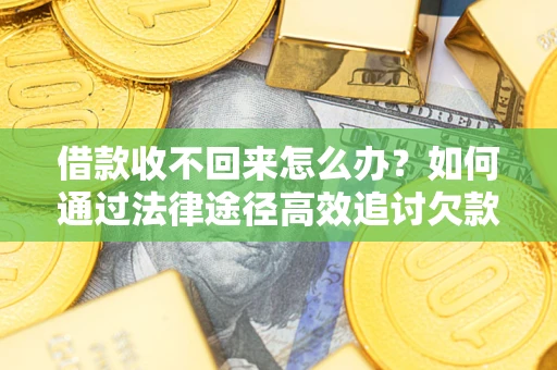 北京借款收不回来怎么办？如何通过法律途径高效追讨欠款？