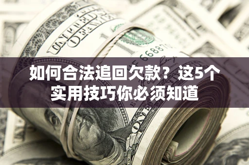 北京如何合法追回欠款？这5个实用技巧你必须知道