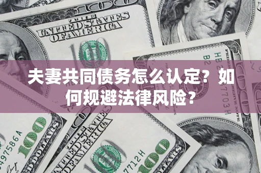 北京夫妻共同债务怎么认定？如何规避法律风险？