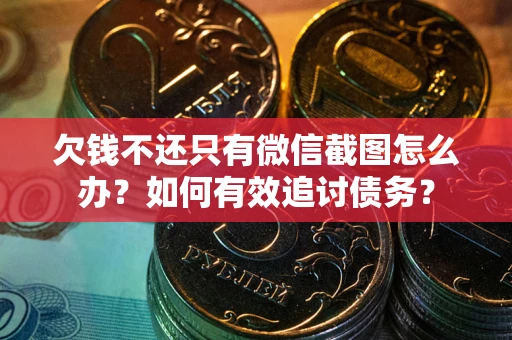 北京欠钱不还只有微信截图怎么办？如何有效追讨债务？