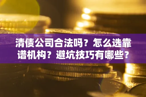 北京清债公司合法吗？怎么选靠谱机构？避坑技巧有哪些？