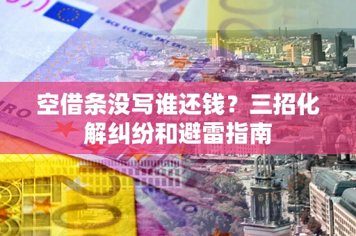 北京空借条没写谁还钱？三招化解纠纷和避雷指南