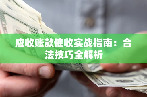 北京应收账款催收实战指南：合法技巧全解析