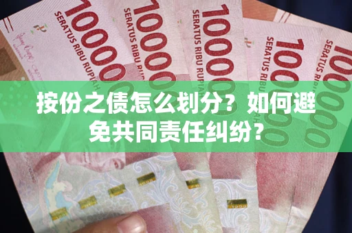 北京按份之债怎么划分？如何避免共同责任纠纷？