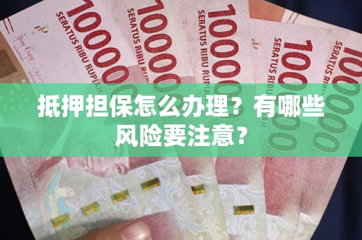 北京抵押担保怎么办理？有哪些风险要注意？