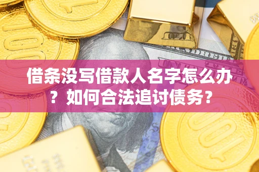 北京借条没写借款人名字怎么办？如何合法追讨债务？