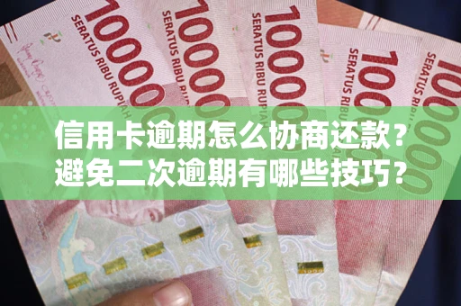 北京信用卡逾期怎么协商还款？避免二次逾期有哪些技巧？