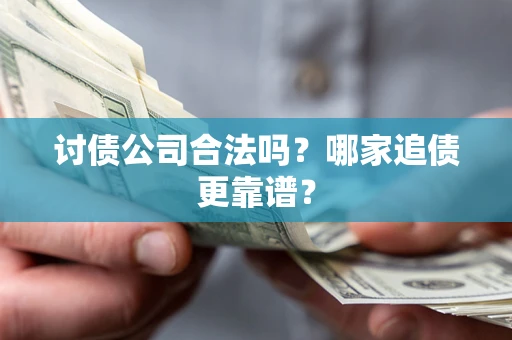 北京讨债公司合法吗？哪家追债更靠谱？
